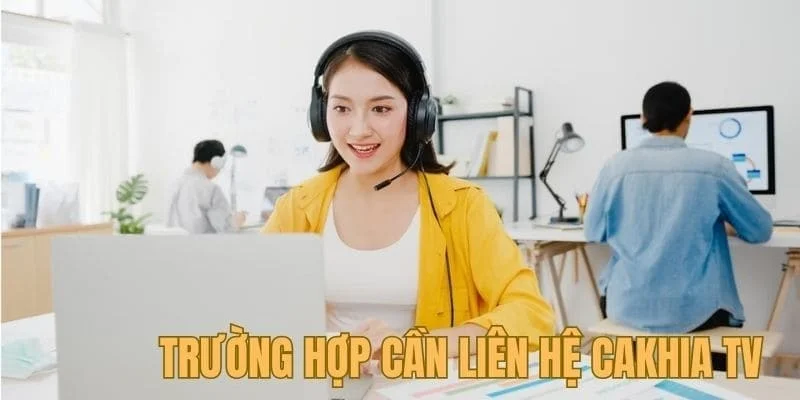 Những trường hợp nào cần liên hệ cakhiatv ngay 