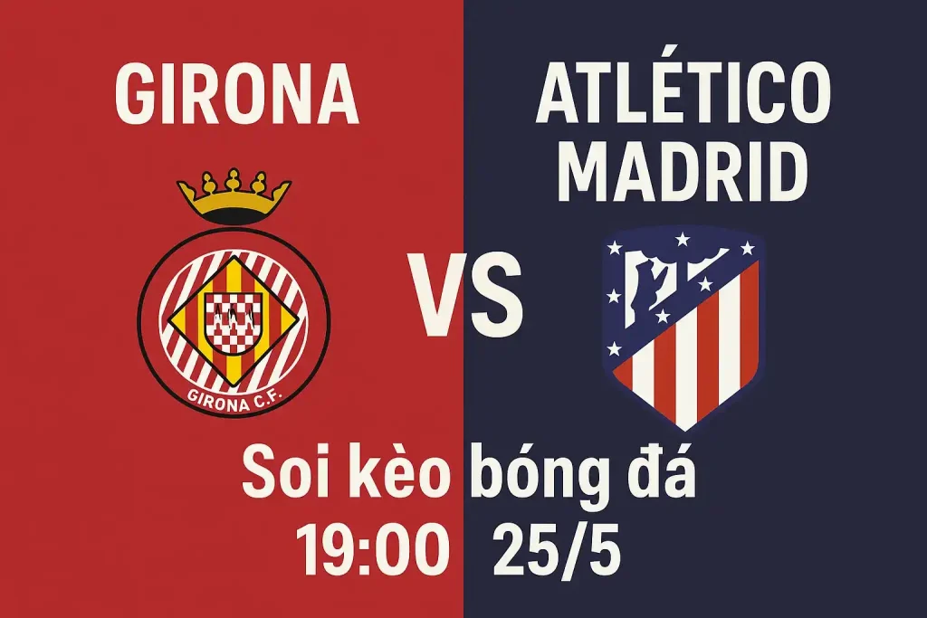 Girona vs Atletico Madrid - Soi kèo bóng đá 19:00 - 25/5 1 Soi kèo trực tiếp bóng đá Girona vs Atletico Madrid